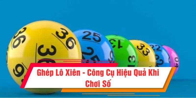 Ghép lô xiên là công cụ dự đoán nhanh chơi lô đề